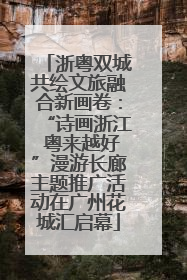 浙粤双城共绘文旅融合新画卷：“诗画浙江 粤来越好”漫游长廊主题推广活动在广州花城汇启幕