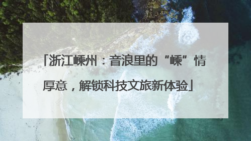 浙江嵊州：音浪里的“嵊”情厚意，解锁科技文旅新体验