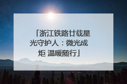 浙江铁路廿载星光守护人：微光成炬 温暖随行