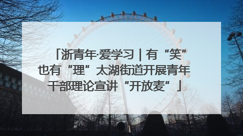 浙青年·爱学习｜有“笑”也有“理”太湖街道开展青年干部理论宣讲“开放麦”
