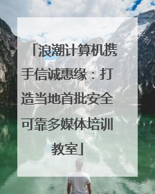 浪潮计算机携手信诚惠缘：打造当地首批安全可靠多媒体培训教室