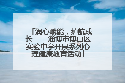 润心赋能，护航成长——淄博市博山区实验中学开展系列心理健康教育活动
