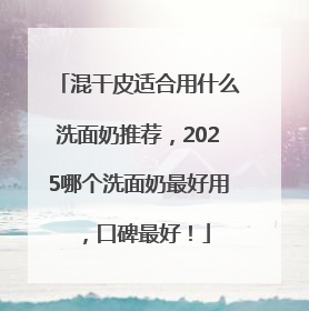 混干皮适合用什么洗面奶推荐，2025哪个洗面奶最好用，口碑最好！