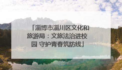 淄博市淄川区文化和旅游局：文旅法治进校园 守护青春筑防线