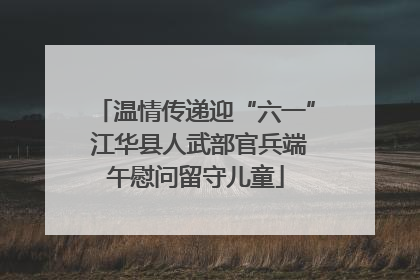 温情传递迎“六一” 江华县人武部官兵端午慰问留守儿童