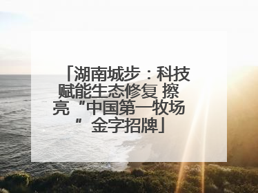 湖南城步：科技赋能生态修复 擦亮“中国第一牧场”金字招牌