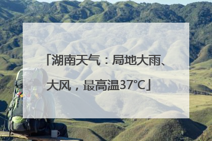 湖南天气：局地大雨、大风，最高温37℃