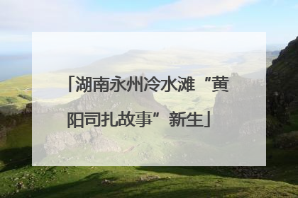 湖南永州冷水滩“黄阳司扎故事”新生