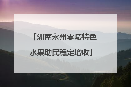 湖南永州零陵特色水果助民稳定增收