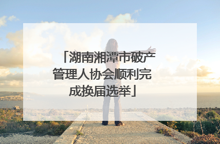 湖南湘潭市破产管理人协会顺利完成换届选举