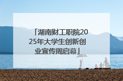 湖南财工职院2025年大学生创新创业宣传周启幕