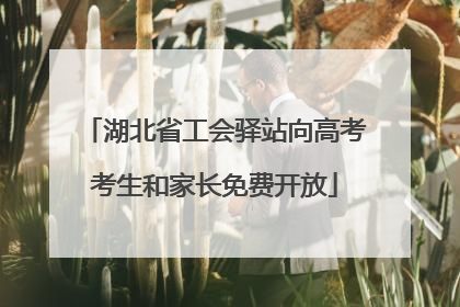 湖北省工会驿站向高考考生和家长免费开放