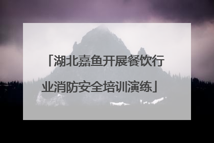 湖北嘉鱼开展餐饮行业消防安全培训演练