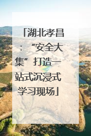 湖北孝昌：“安全大集”打造一站式沉浸式学习现场