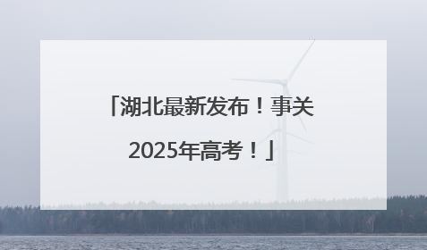 湖北最新发布！事关2025年高考！