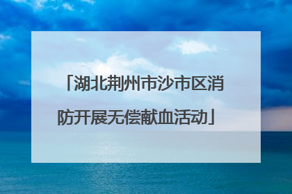 湖北荆州市沙市区消防开展无偿献血活动