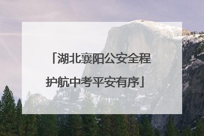 湖北襄阳公安全程护航中考平安有序