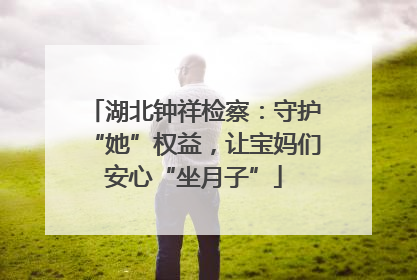 湖北钟祥检察：守护“她”权益，让宝妈们安心“坐月子”