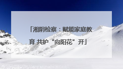 湘阴检察：赋能家庭教育 共护“向阳花”开