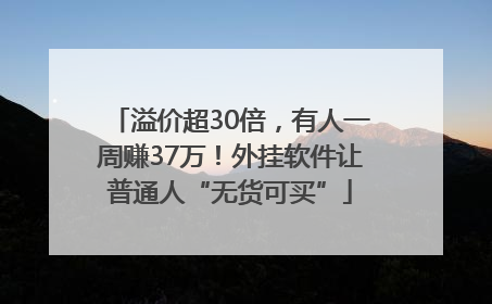 溢价超30倍，有人一周赚37万！外挂软件让普通人“无货可买”
