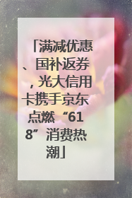 满减优惠、国补返券，光大信用卡携手京东点燃“618”消费热潮