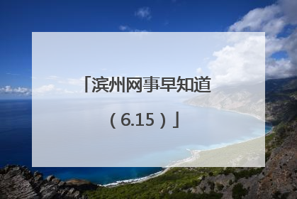 滨州网事早知道（6.15）