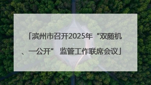 滨州市召开2025年“双随机、一公开” 监管工作联席会议