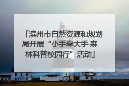 滨州市自然资源和规划局开展“小手牵大手·森林科普校园行”活动