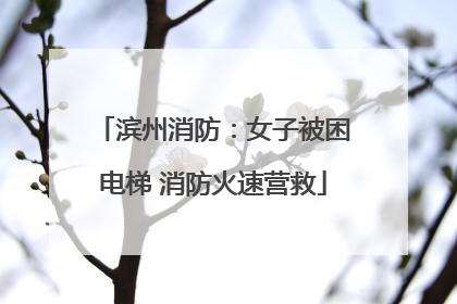 滨州消防：女子被困电梯 消防火速营救