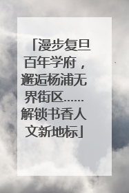 漫步复旦百年学府，邂逅杨浦无界街区……解锁书香人文新地标