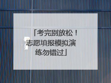 考完别放松！志愿填报模拟演练勿错过