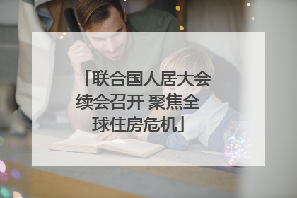 联合国人居大会续会召开 聚焦全球住房危机