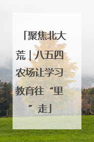 聚焦北大荒｜八五四农场让学习教育往“里”走