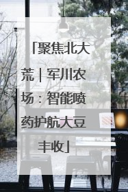 聚焦北大荒｜军川农场：智能喷药护航大豆丰收