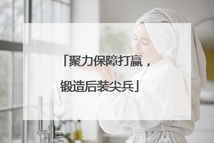 聚力保障打赢，锻造后装尖兵