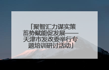 聚智汇力谋实策 蓄势赋能促发展——天津市发改委举行专题培训研讨活动