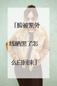 脸被紫外线晒黑了怎么白回来