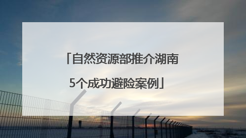 自然资源部推介湖南5个成功避险案例