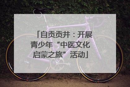 自贡贡井：开展青少年“中医文化启蒙之旅”活动