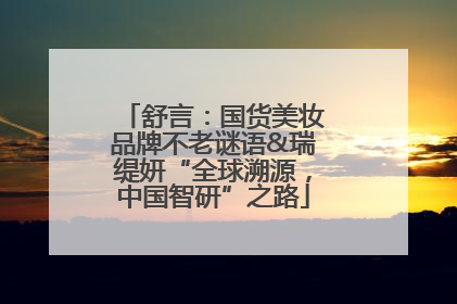 舒言：国货美妆品牌不老谜语&瑞缇妍“全球溯源，中国智研”之路