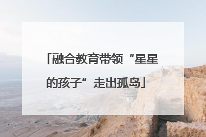 融合教育带领“星星的孩子”走出孤岛