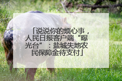 说说你的烦心事，人民日报客户端“曝光台”：盐城失地农民保障金待支付