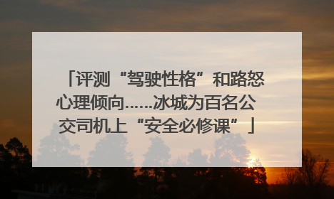 评测“驾驶性格”和路怒心理倾向……冰城为百名公交司机上“安全必修课”