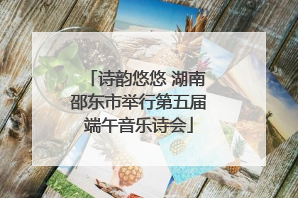 诗韵悠悠 湖南邵东市举行第五届端午音乐诗会
