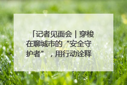 记者见面会｜穿梭在聊城市的“安全守护者”，用行动诠释城市文明“移动坐标”的温暖力量