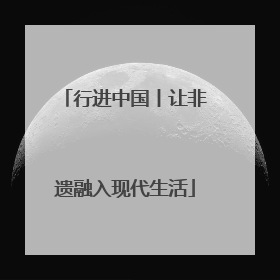 行进中国丨让非遗融入现代生活