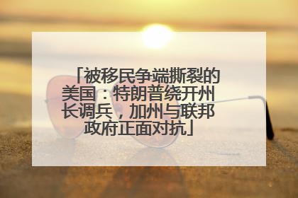 被移民争端撕裂的美国：特朗普绕开州长调兵，加州与联邦政府正面对抗