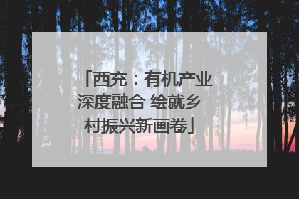 西充：有机产业深度融合 绘就乡村振兴新画卷