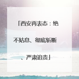 西安再表态：绝不姑息、彻底斩断、严肃追责