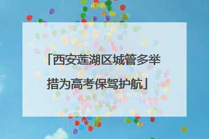 西安莲湖区城管多举措为高考保驾护航